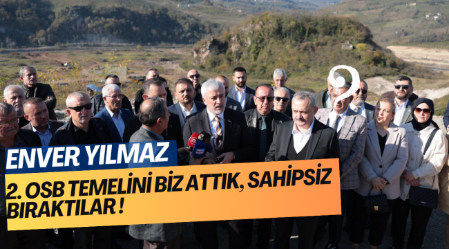 Enver Yılmaz’dan Ordu 2. OSB Çıkışı: “Yıllarca Çivi Çakılmadı, Sebebi İmkânsızlık Değil Duyarsızlık”