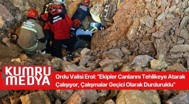 Ordu Valisi Erol: “Ekipler Canlarını Tehlikeye Atarak Çalışıyor, Çalışmalar Geçici Olarak Durduruldu”